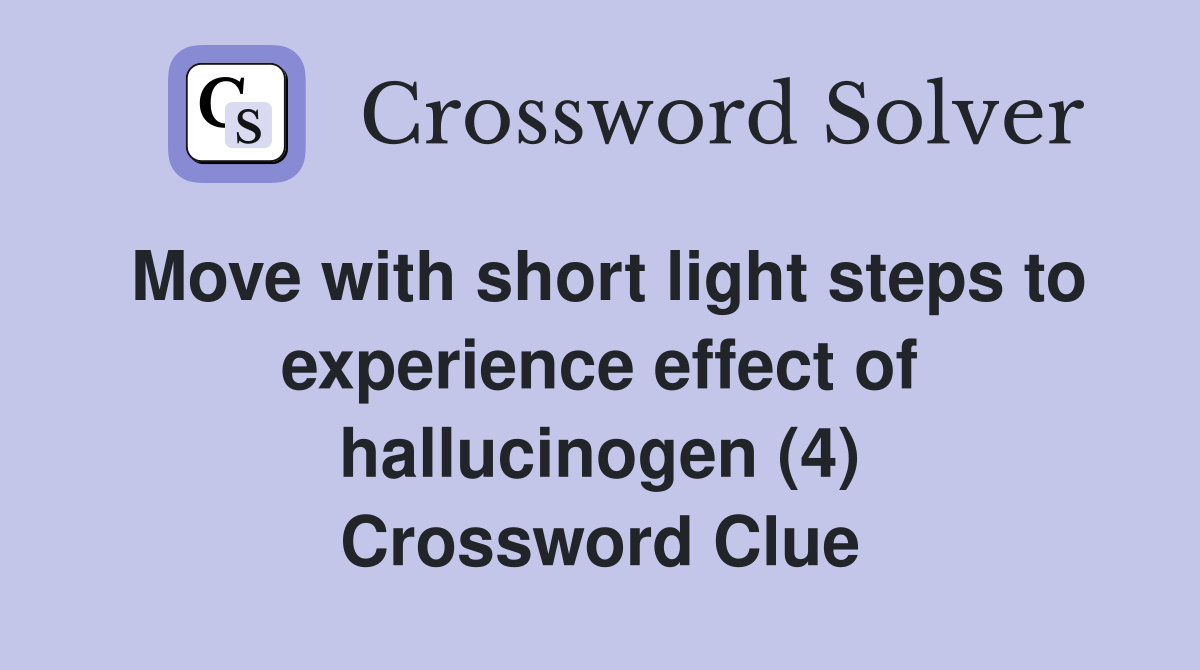 Move with short light steps to experience effect of hallucinogen (4) Crossword Clue