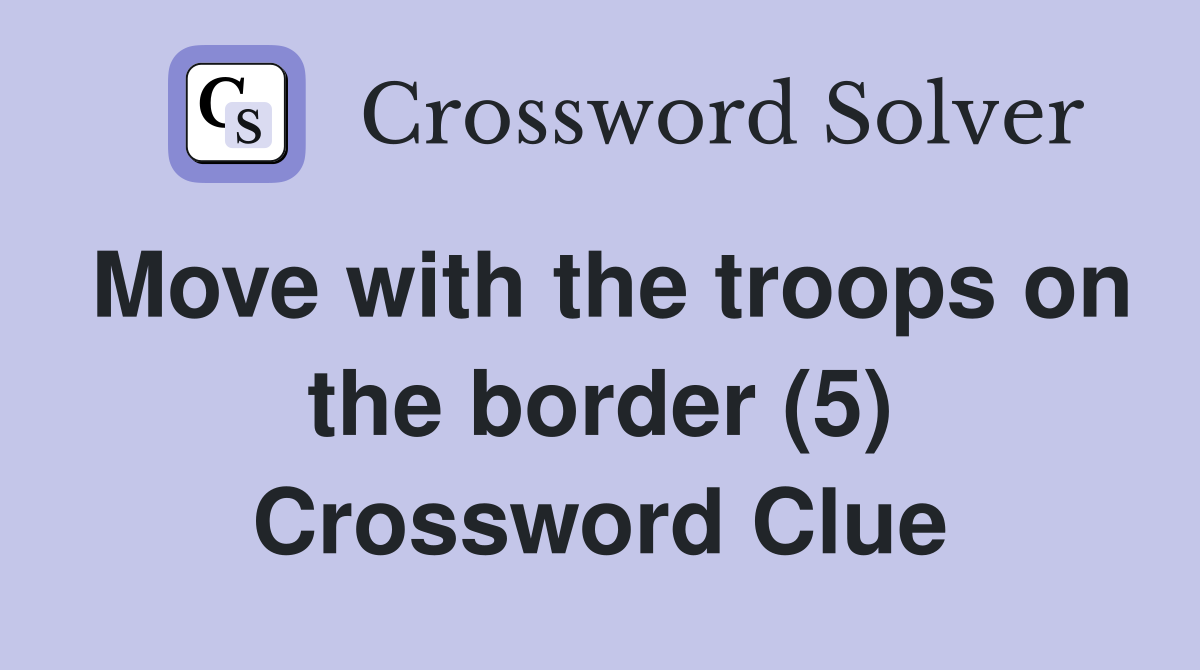 Move with the troops on the border (5) Crossword Clue