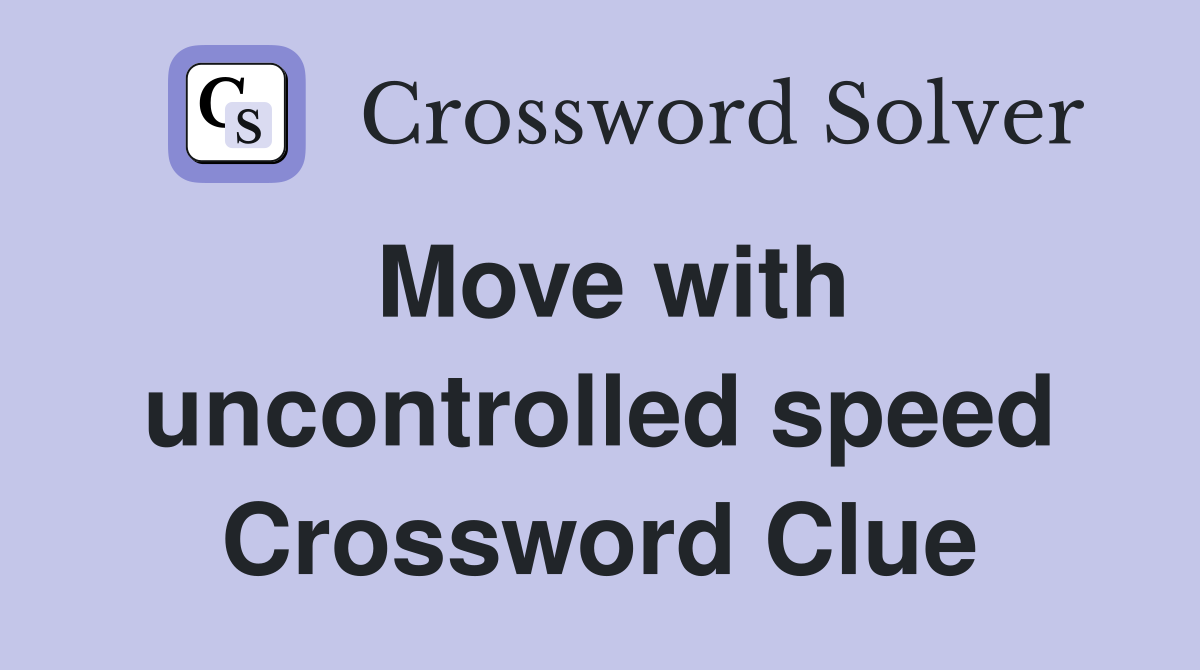 Move with uncontrolled speed Crossword Clue