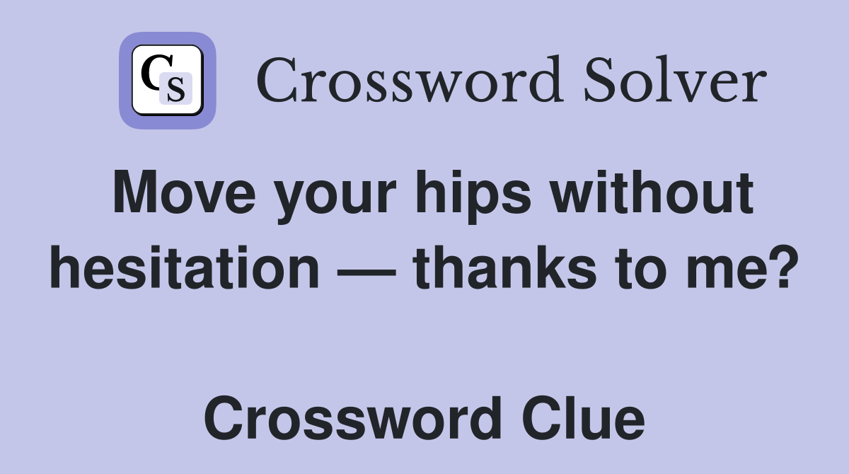 Move your hips without hesitation — thanks to me?  Crossword Clue