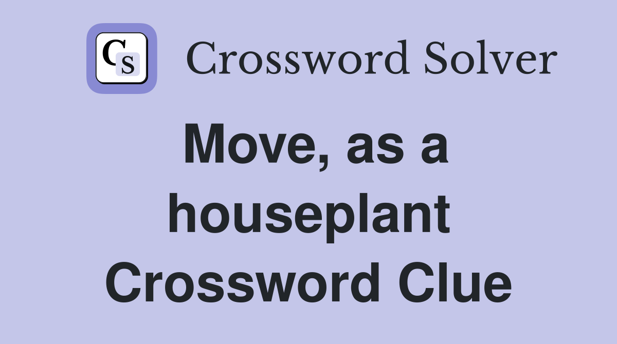 Move, as a houseplant Crossword Clue