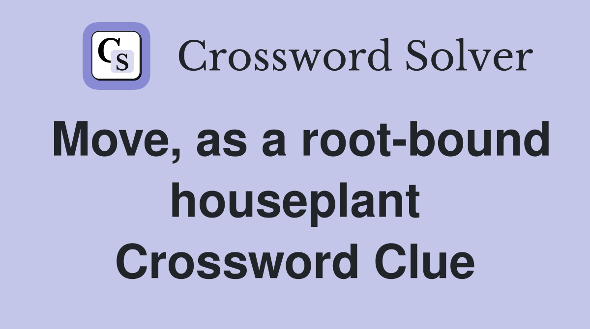 Move, as a root-bound houseplant Crossword Clue