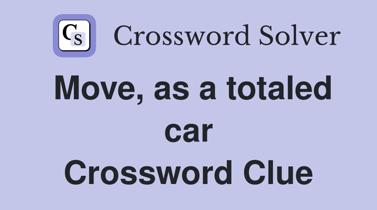 Move, as a totaled car Crossword Clue