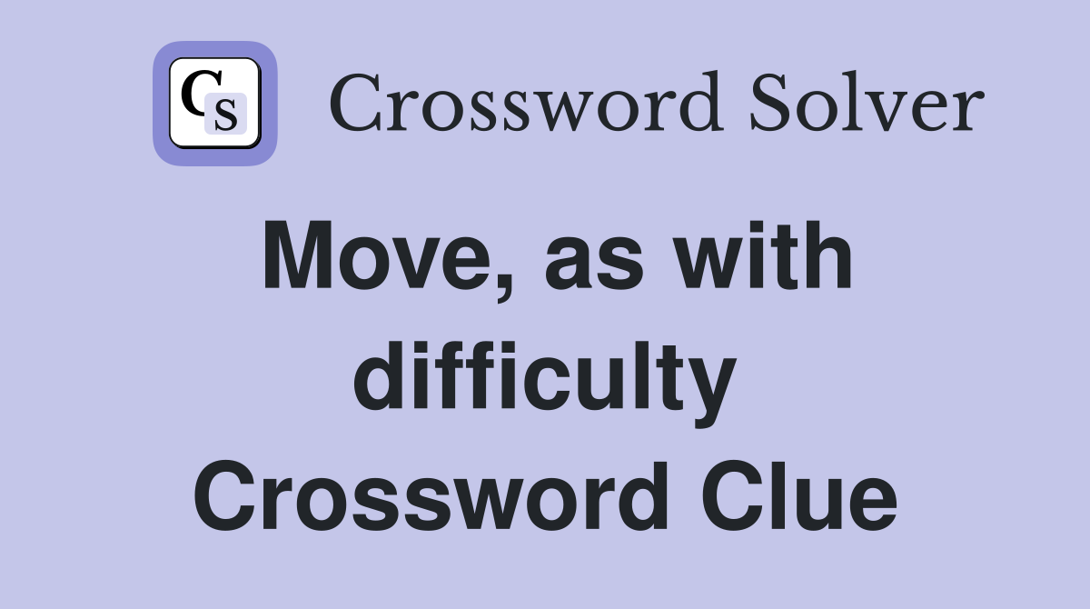 Move, as with difficulty Crossword Clue