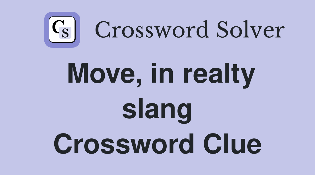 Move, in realty slang Crossword Clue