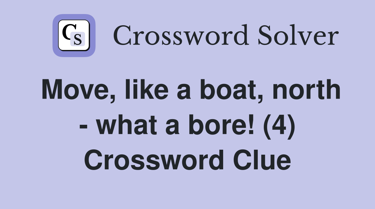Move, like a boat, north - what a bore! (4) Crossword Clue