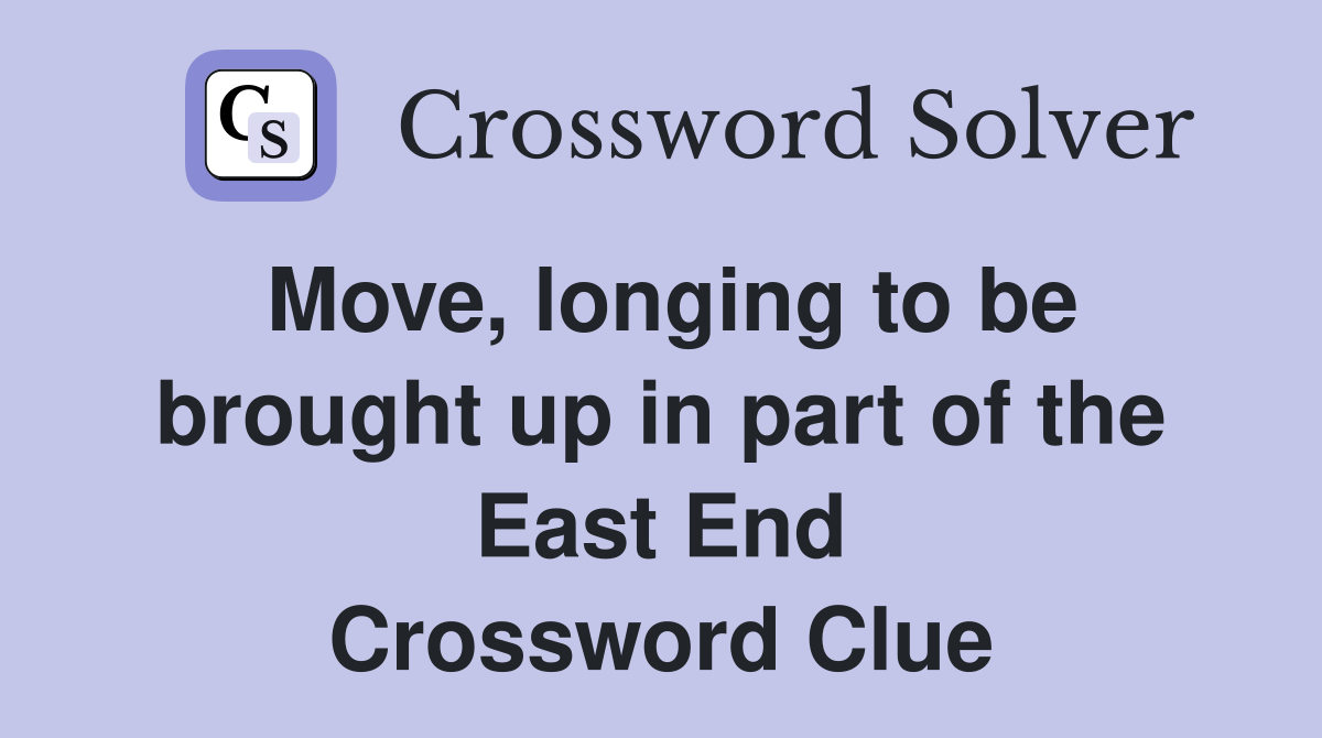 Move, longing to be brought up in part of the East End Crossword Clue
