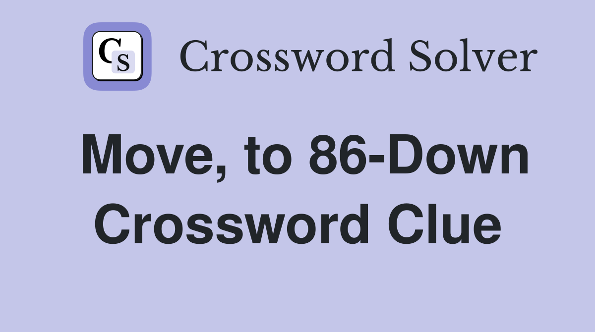 Move, to 86-Down Crossword Clue