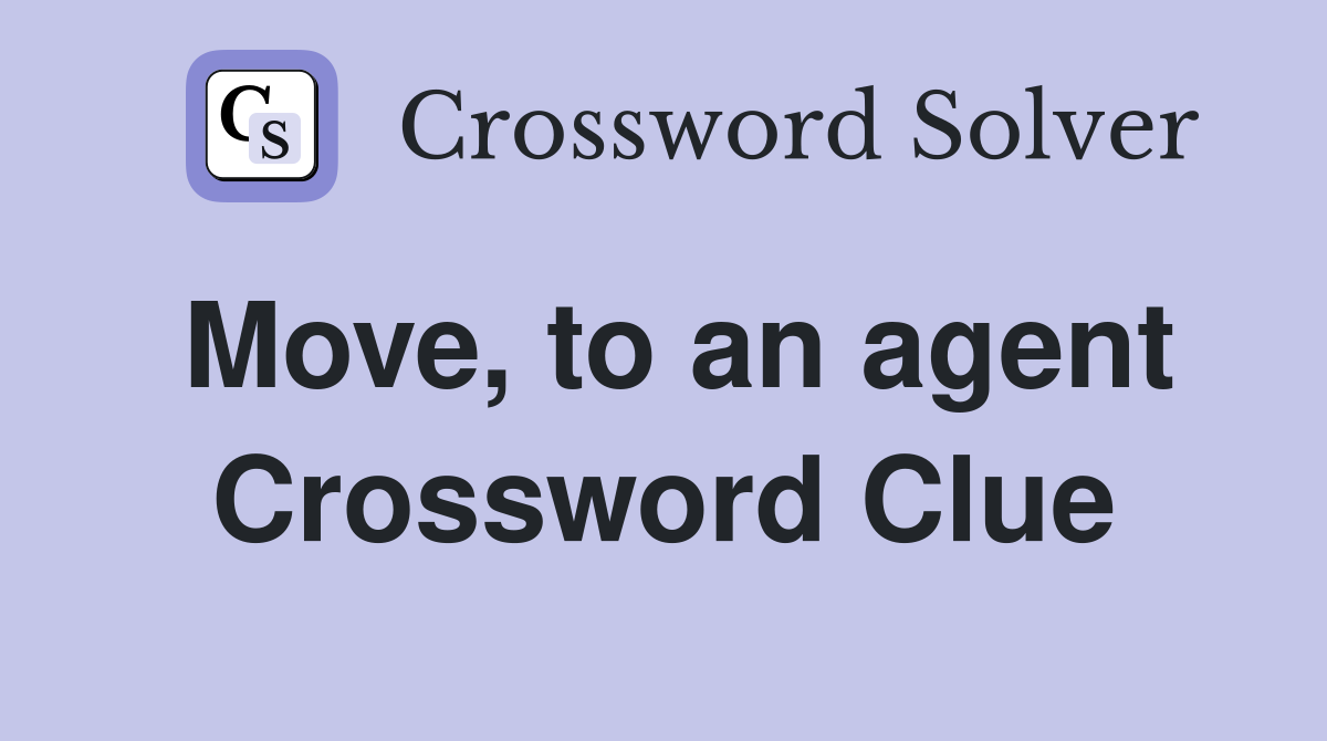 Move, to an agent Crossword Clue