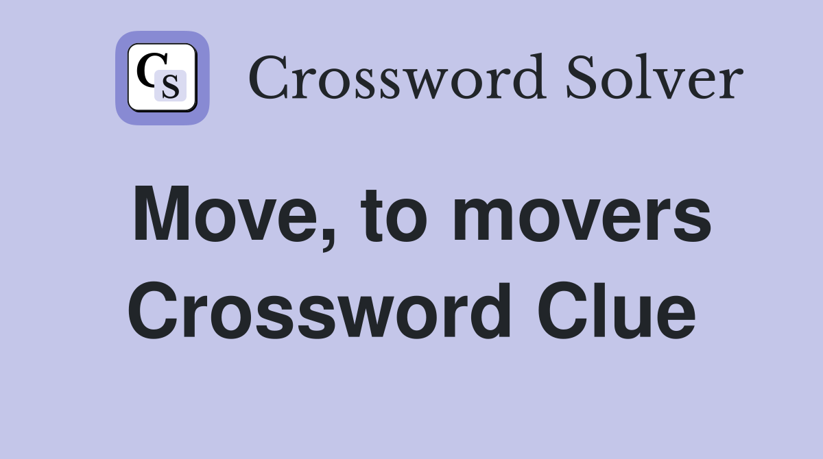 Move, to movers Crossword Clue