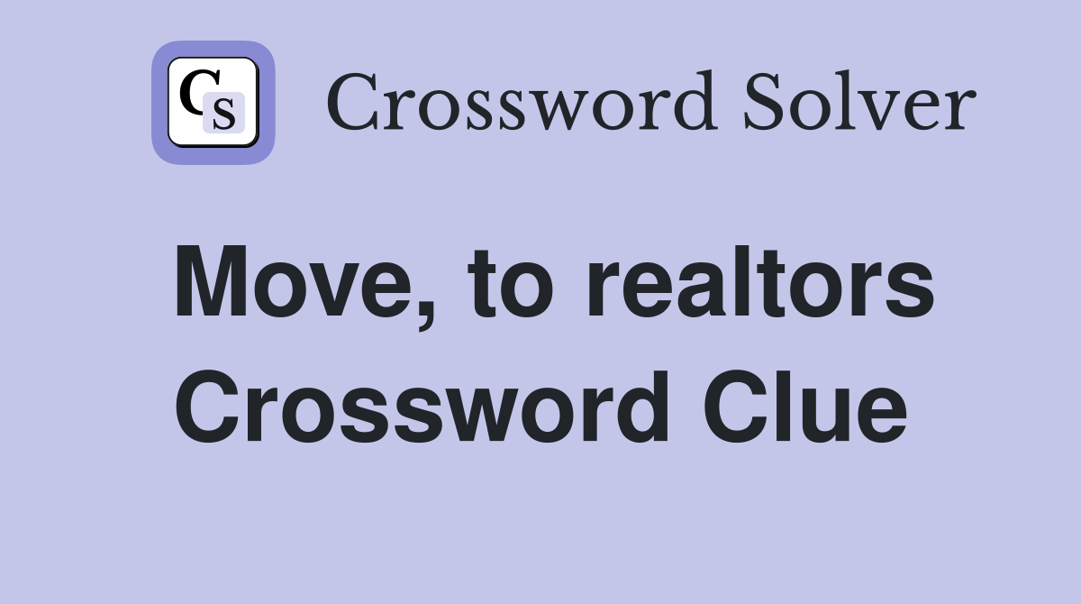 Move, to realtors Crossword Clue