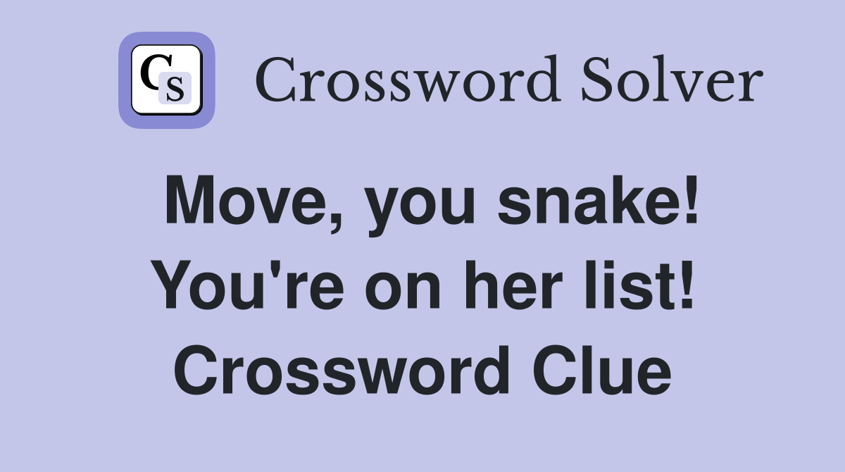 Move, you snake! You're on her list! Crossword Clue