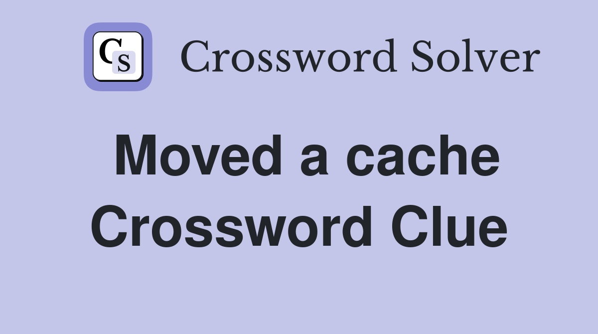 Moved a cache Crossword Clue