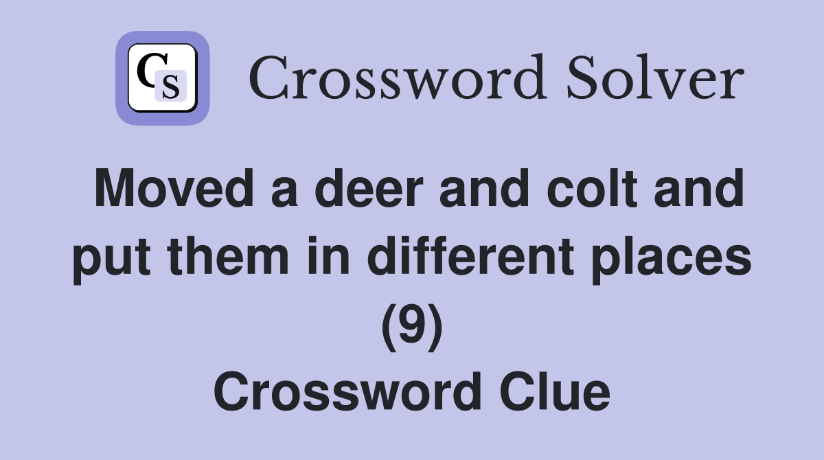 Moved a deer and colt and put them in different places (9) Crossword Clue