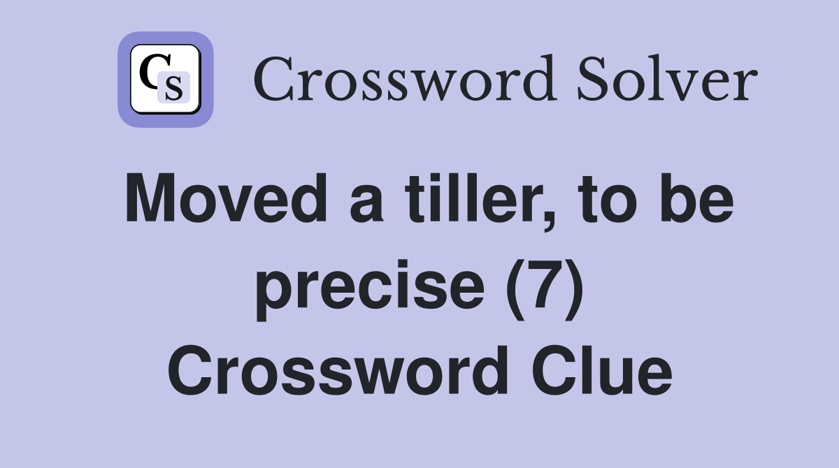 Moved a tiller, to be precise (7) Crossword Clue