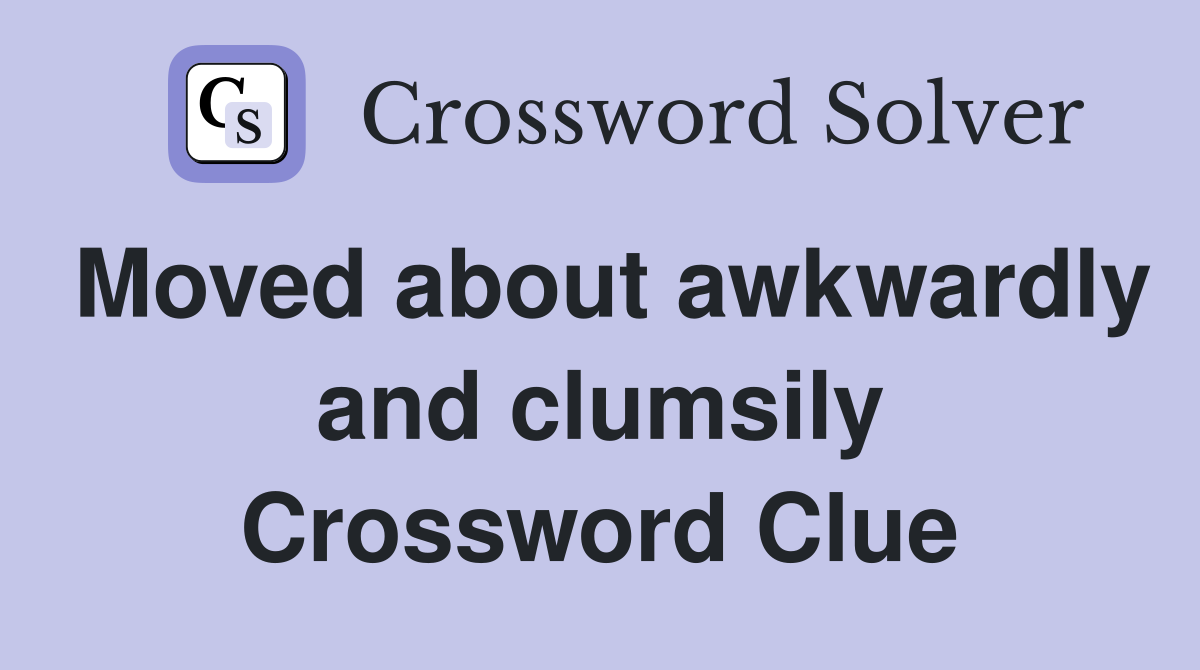 Moved about awkwardly and clumsily Crossword Clue