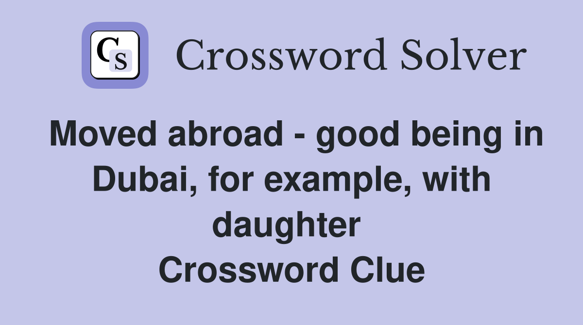 Moved abroad - good being in Dubai, for example, with daughter  Crossword Clue