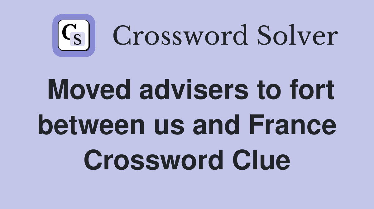 Moved advisers to fort between us and France Crossword Clue