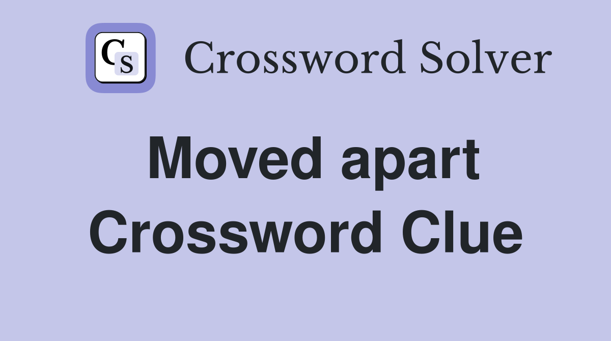 Moved apart Crossword Clue