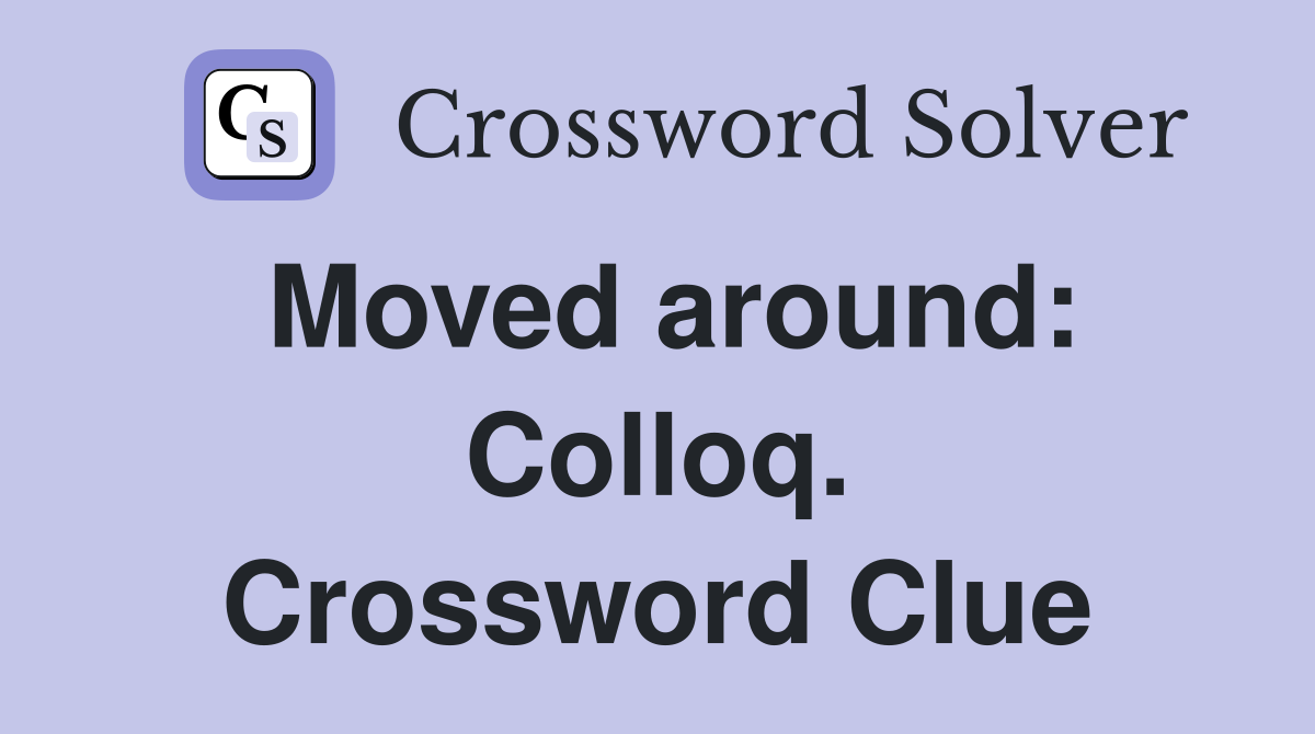 Moved around: Colloq. Crossword Clue
