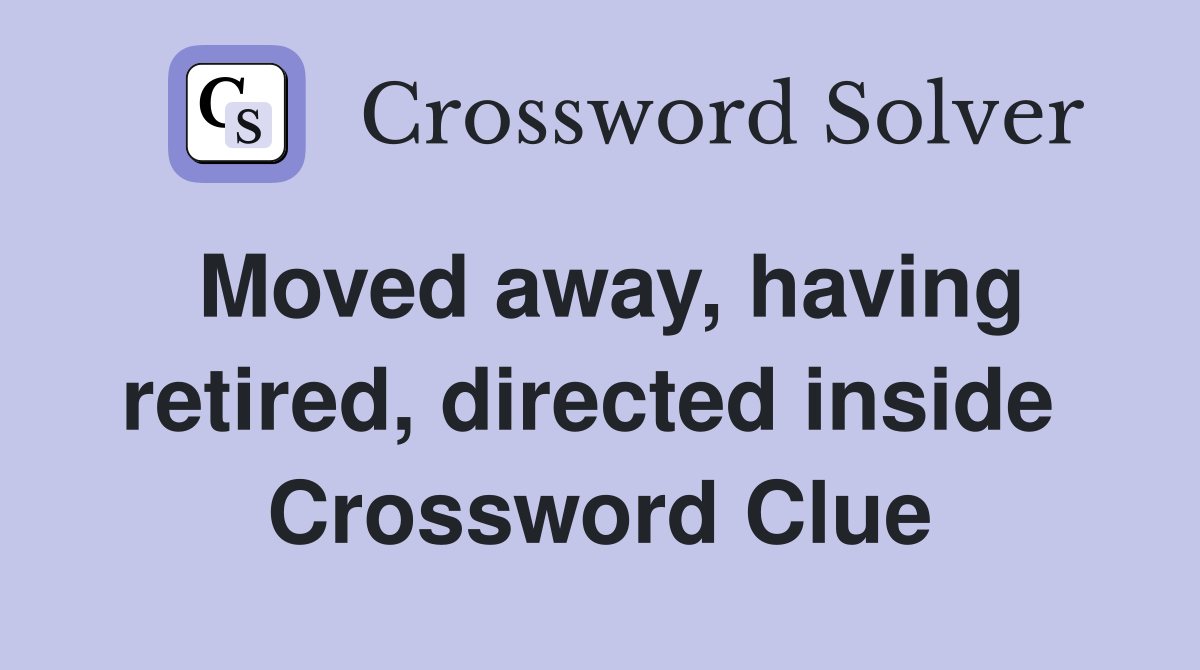Moved away, having retired, directed inside  Crossword Clue
