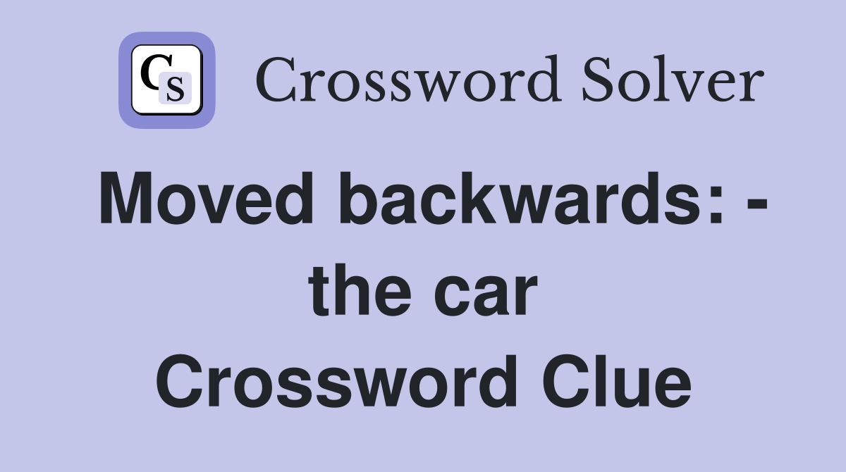 Moved backwards: - the car Crossword Clue
