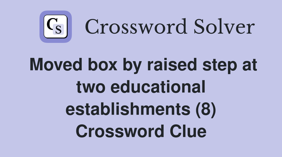 Moved box by raised step at two educational establishments (8) Crossword Clue