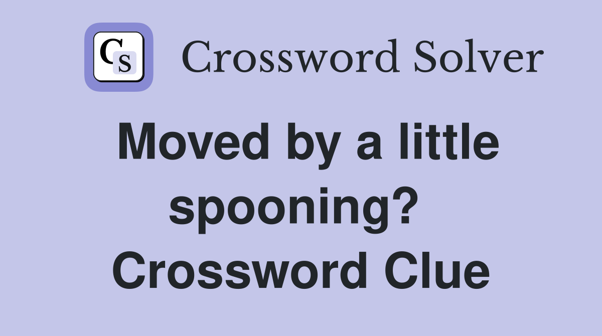 Moved by a little spooning?  Crossword Clue