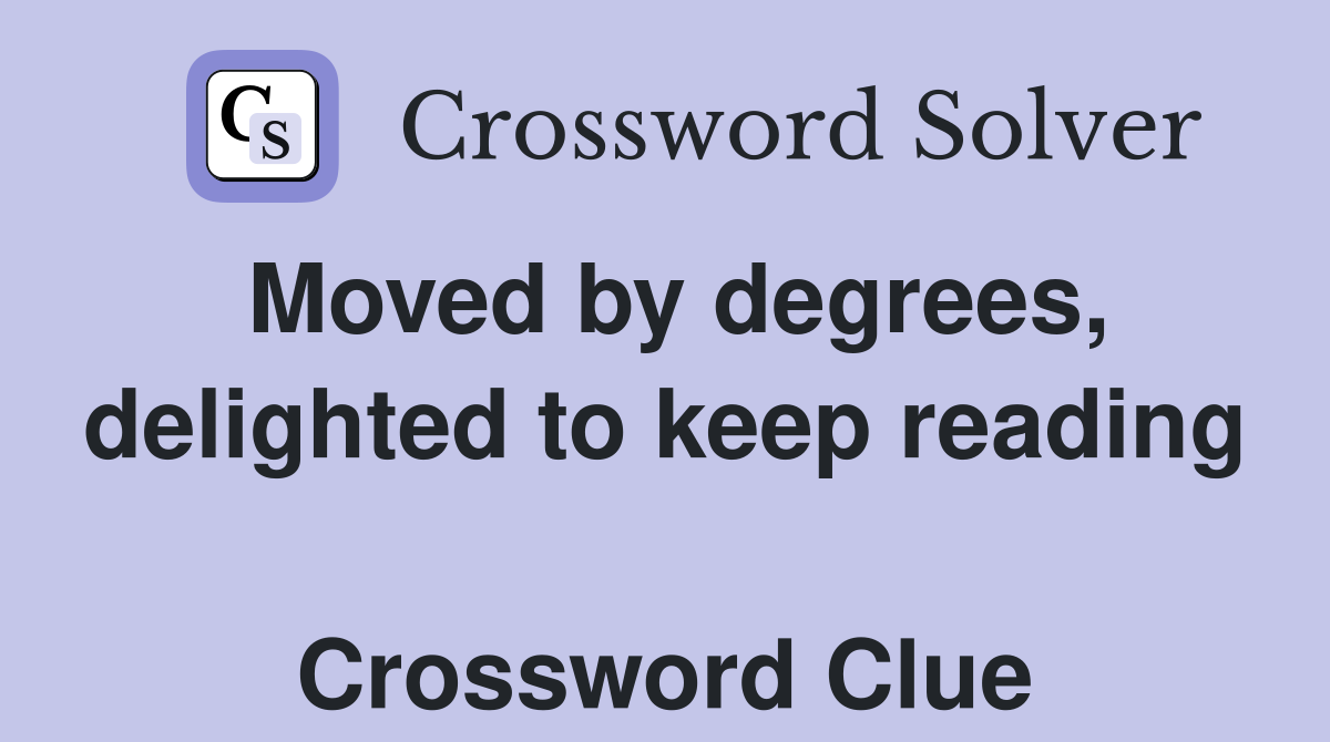 Moved by degrees, delighted to keep reading  Crossword Clue