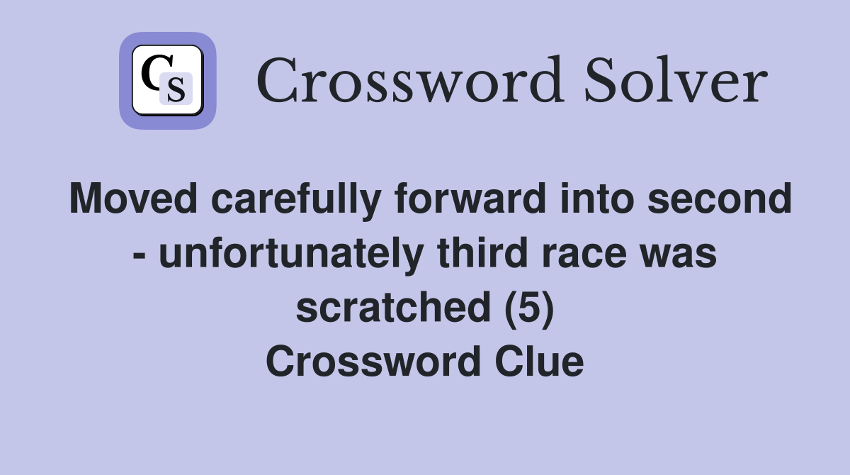 Moved carefully forward into second - unfortunately third race was scratched (5) Crossword Clue