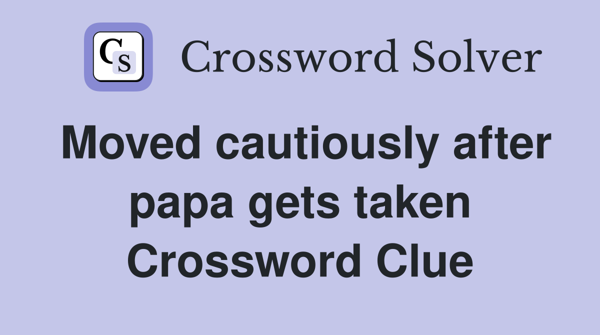 Moved cautiously after papa gets taken Crossword Clue