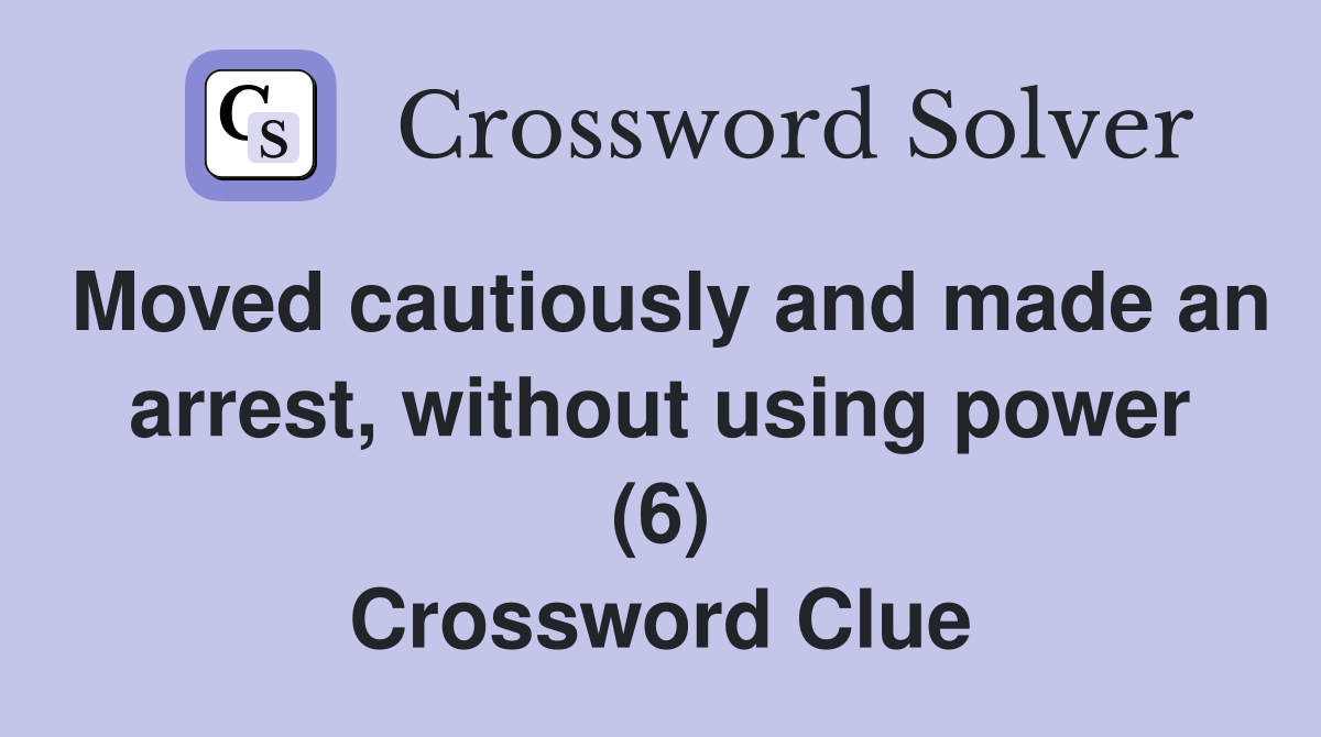 Moved cautiously and made an arrest, without using power (6) Crossword Clue