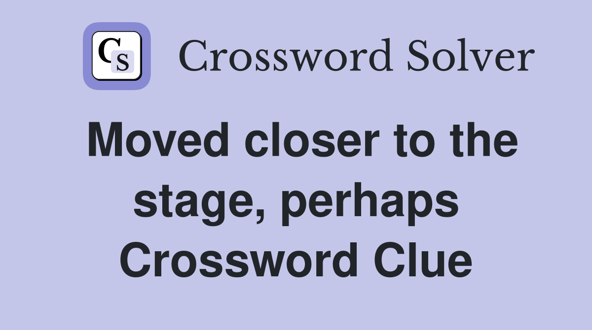 Moved closer to the stage, perhaps Crossword Clue