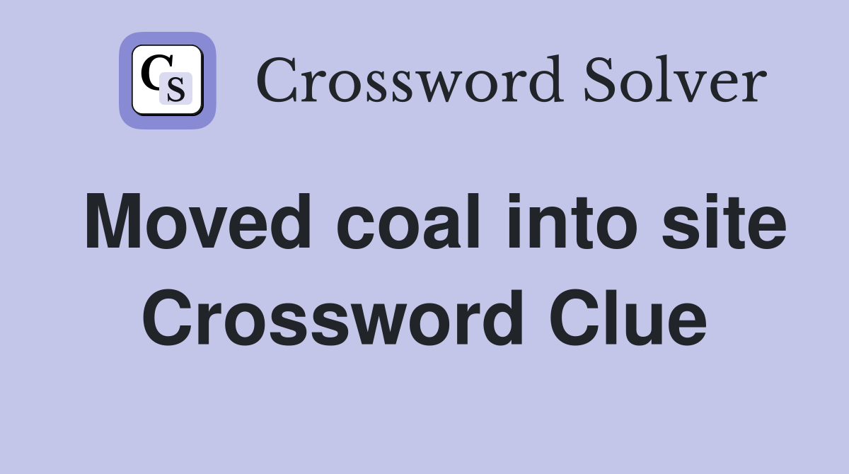 Moved coal into site Crossword Clue