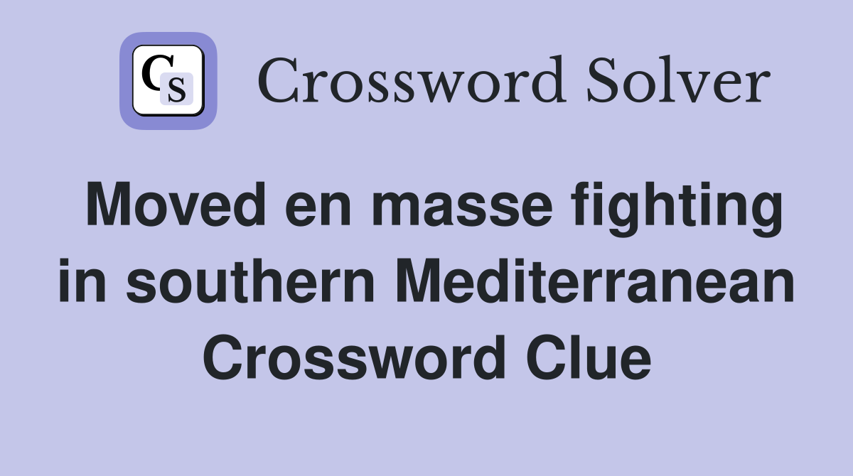 Moved en masse fighting in southern Mediterranean Crossword Clue