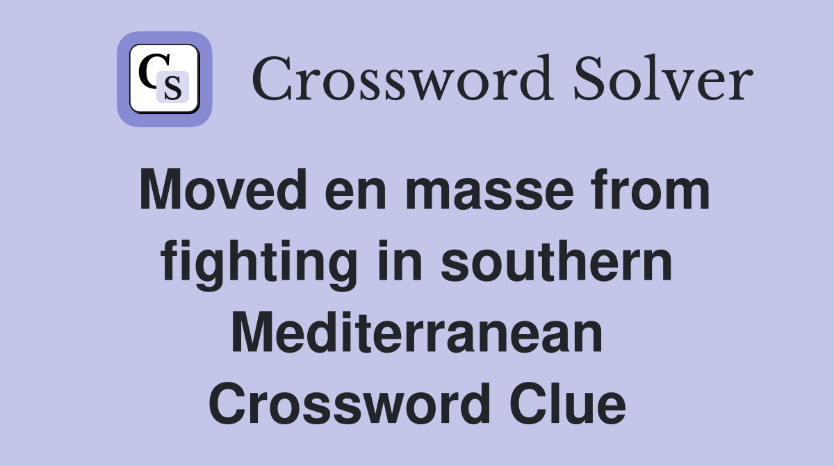 Moved en masse from fighting in southern Mediterranean Crossword Clue