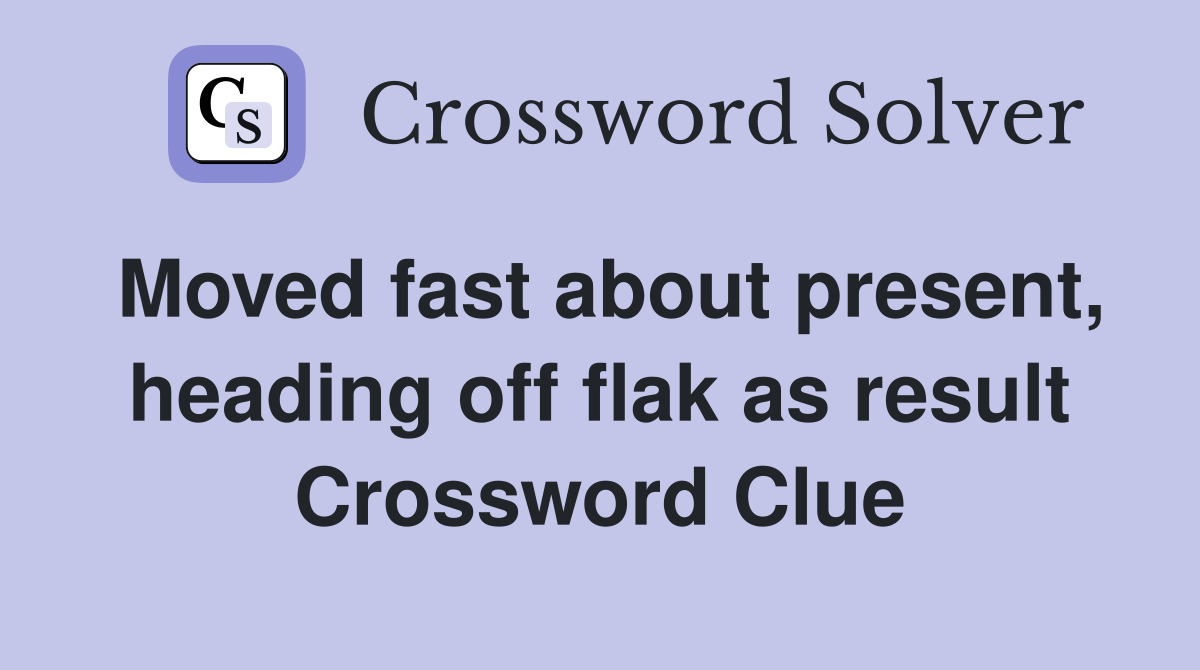 Moved fast about present, heading off flak as result Crossword Clue