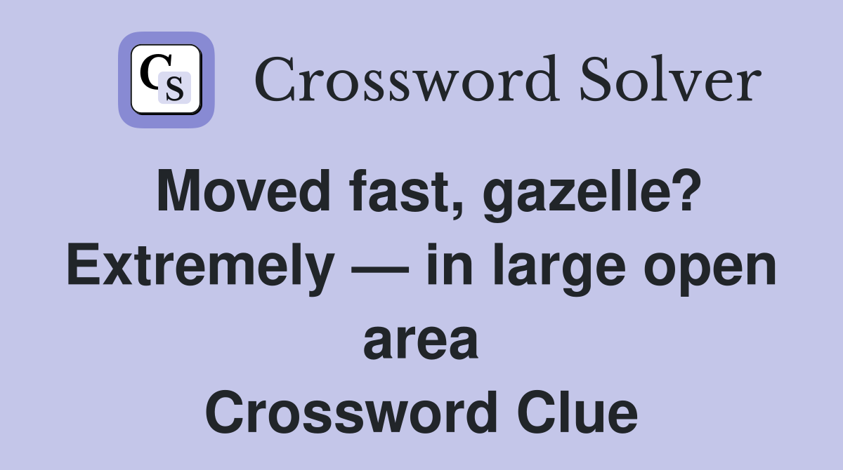 Moved fast, gazelle? Extremely — in large open area Crossword Clue