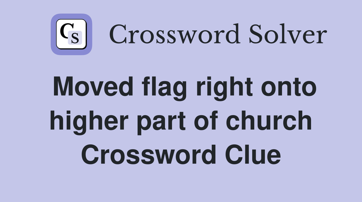 Moved flag right onto higher part of church Crossword Clue