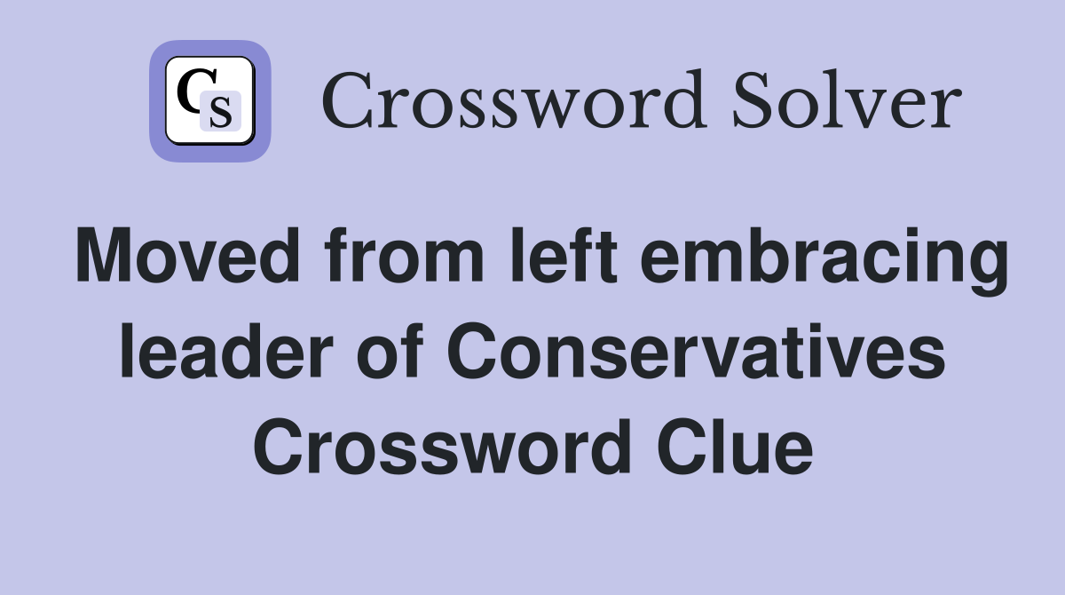 Moved from left embracing leader of Conservatives Crossword Clue