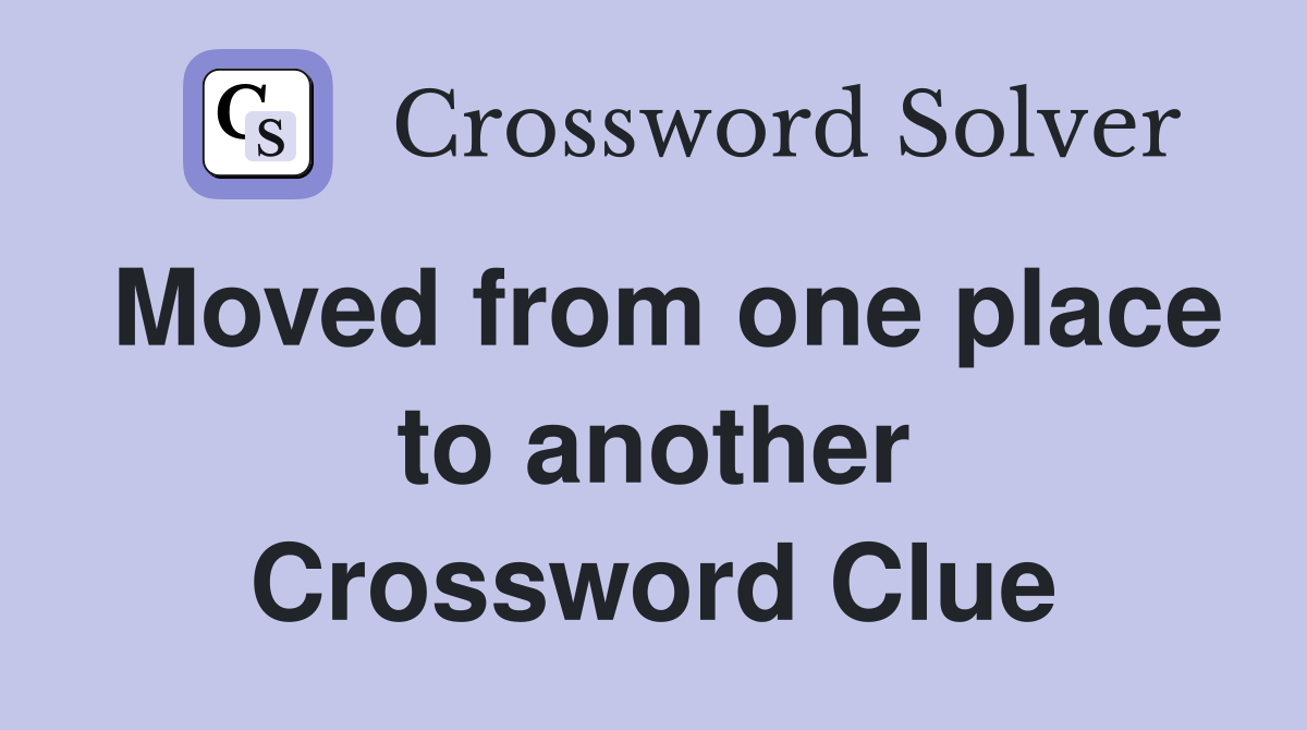 Moved from one place to another Crossword Clue