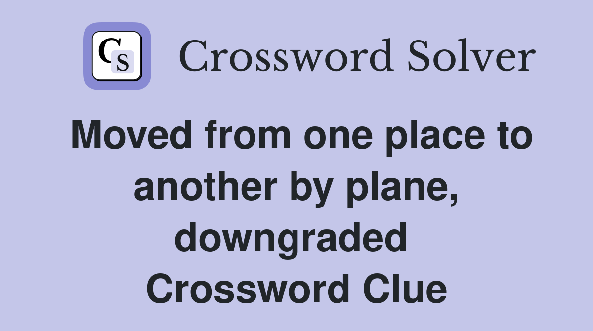 Moved from one place to another by plane, downgraded  Crossword Clue