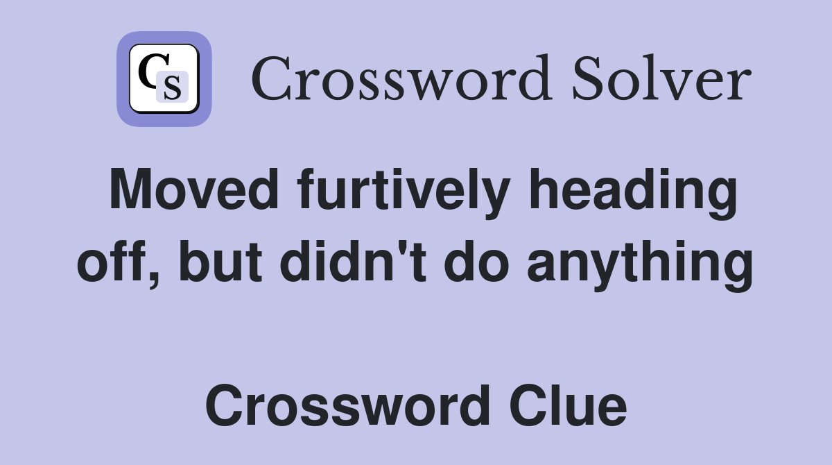 Moved furtively heading off, but didn't do anything  Crossword Clue