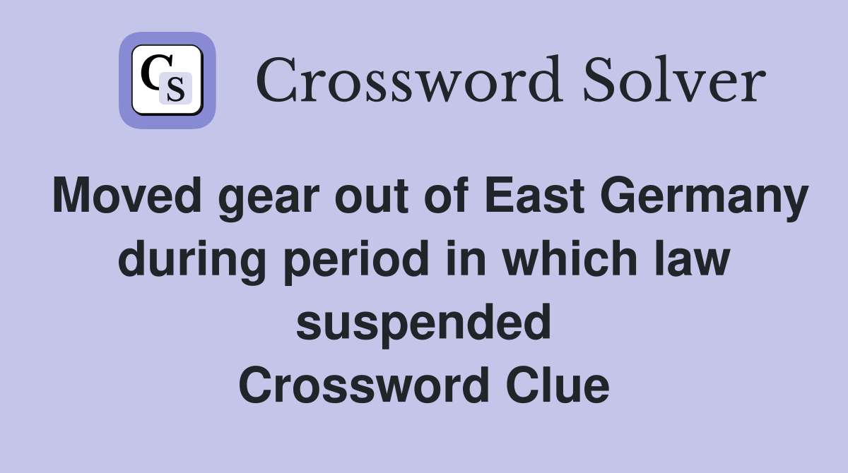 Moved gear out of East Germany during period in which law suspended Crossword Clue