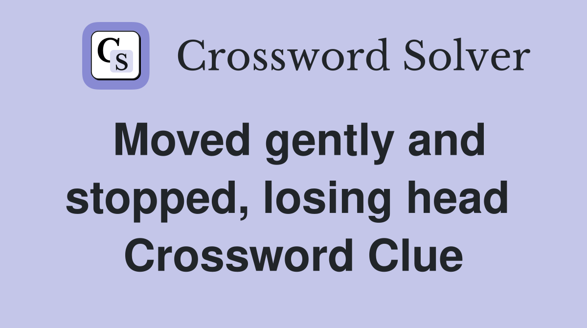 Moved gently and stopped, losing head  Crossword Clue