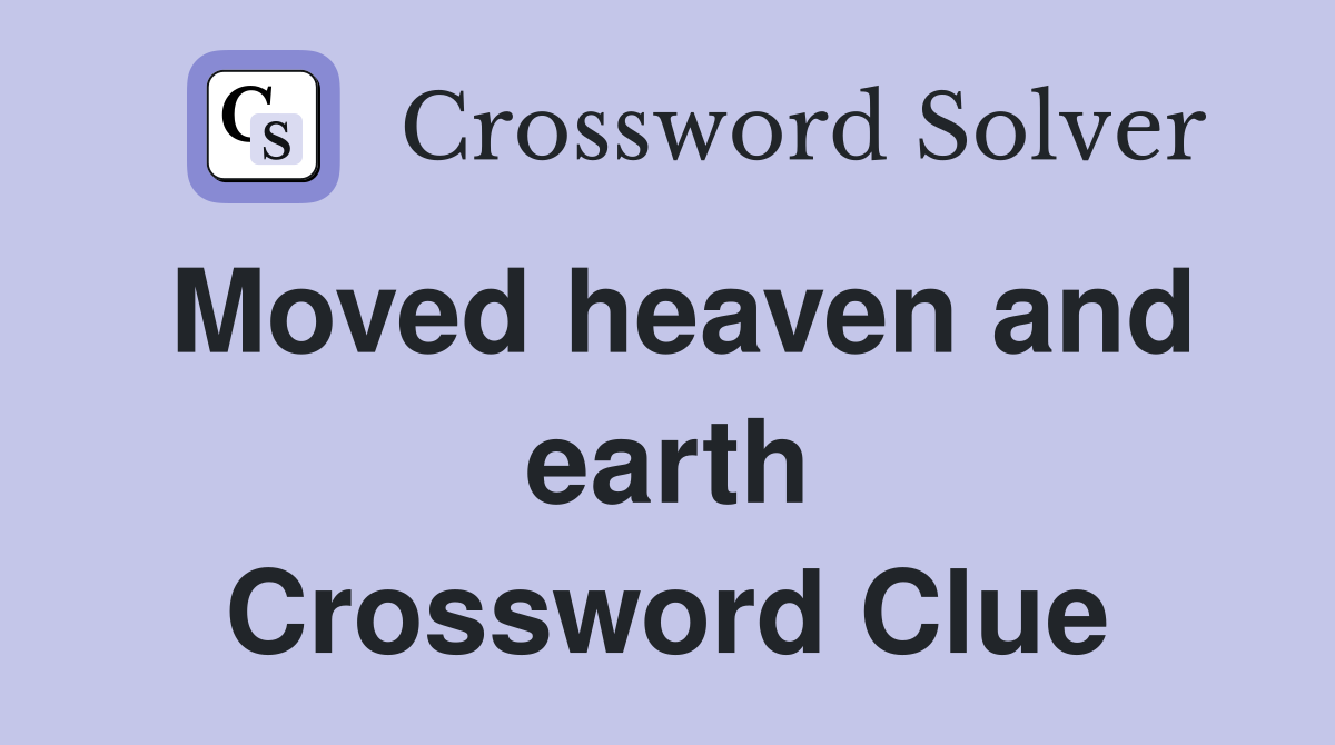 Moved heaven and earth Crossword Clue