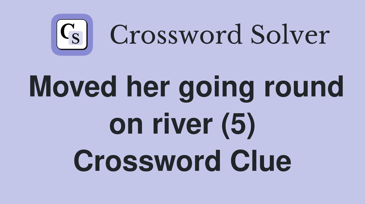 Moved her going round on river (5) Crossword Clue
