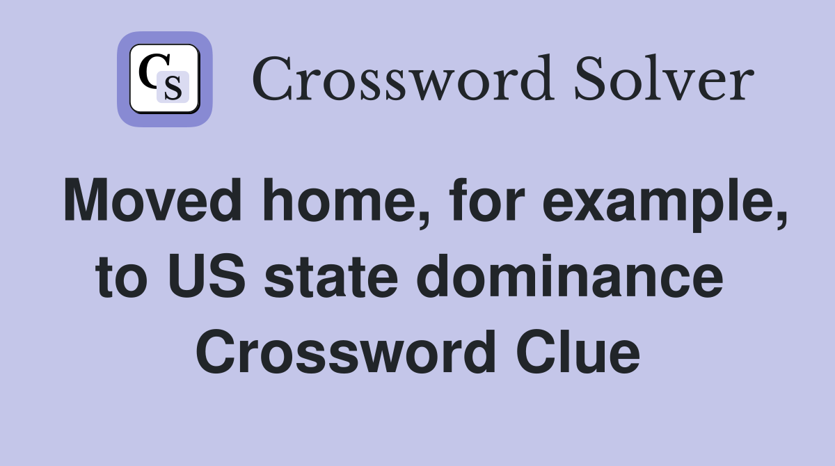 Moved home, for example, to US state dominance  Crossword Clue