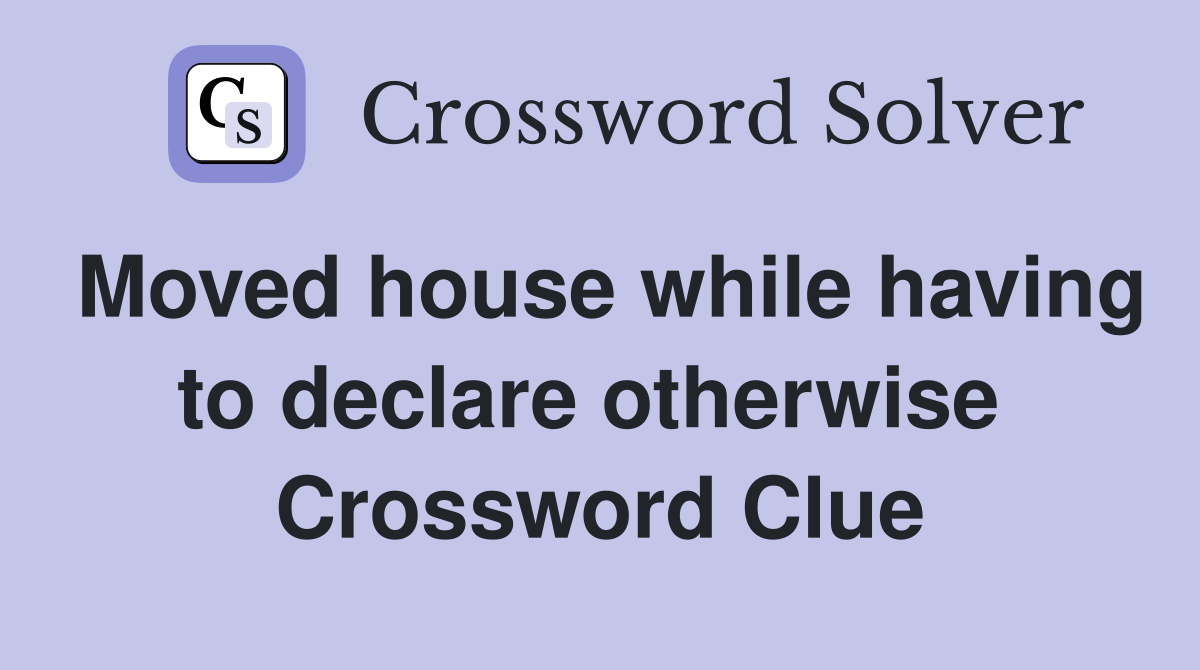 Moved house while having to declare otherwise  Crossword Clue