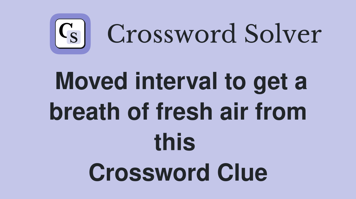Moved interval to get a breath of fresh air from this  Crossword Clue